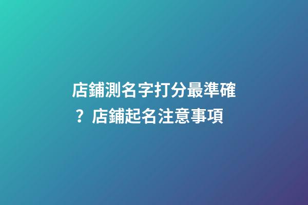 店鋪測名字打分最準確？店鋪起名注意事項-第1張-店鋪起名-玄機派